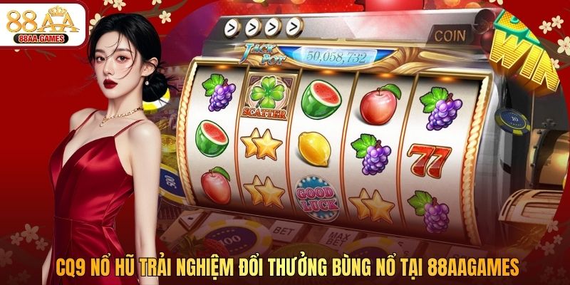 CQ9 Nổ Hũ - Trải Nghiệm Đổi Thưởng Bùng Nổ Tại 88AAGAMES