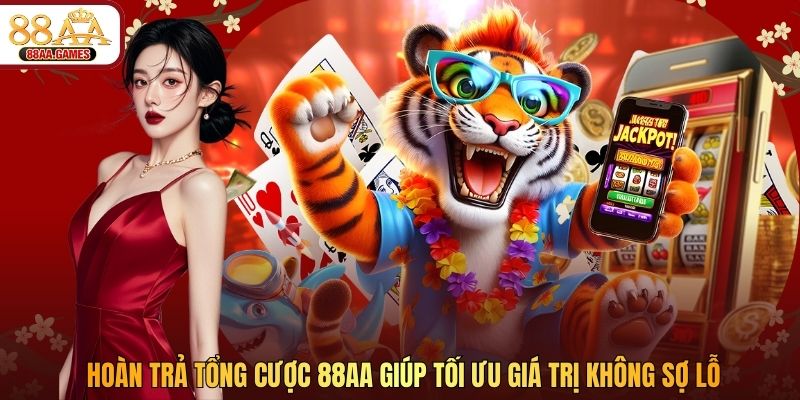 Hoàn Trả Tổng Cược 88AA Giúp Tối Ưu Giá Trị Không Sợ Lỗ