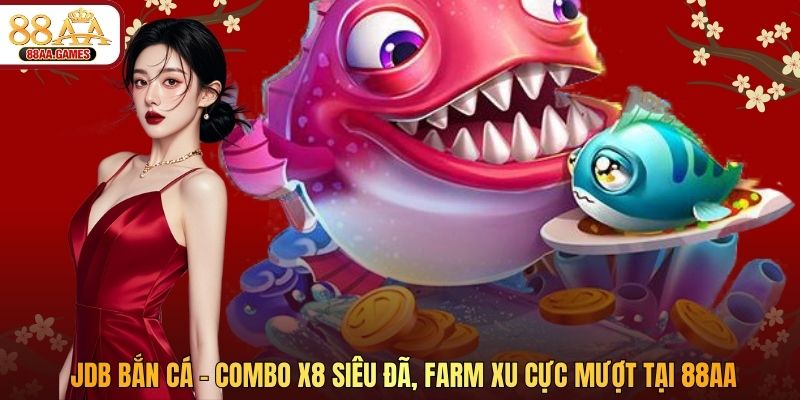 JDB Bắn Cá – Combo X8 Siêu Đã, Farm Xu Cực Mượt Tại 88AA