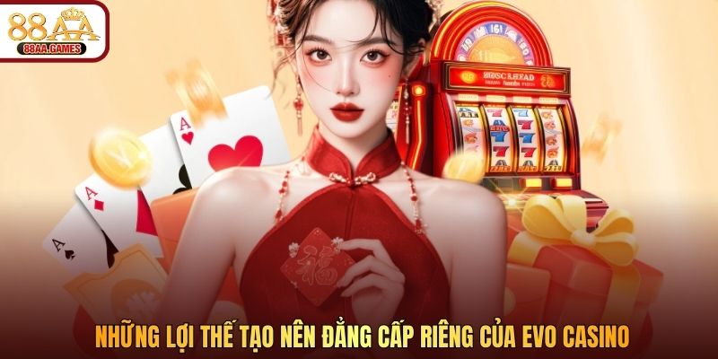 Những lợi thế tạo nên đẳng cấp riêng của EVO casino