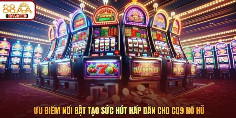 Ưu điểm nổi bật tạo sức hút hấp dẫn cho CQ9 nổ hũ